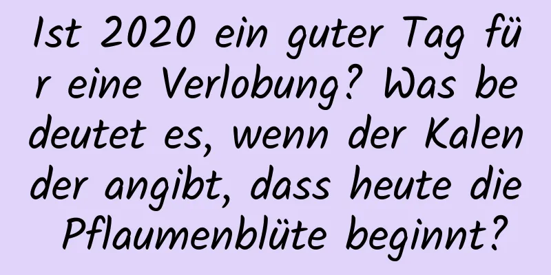 Ist 2020 ein guter Tag für eine Verlobung? Was bedeutet es, wenn der Kalender angibt, dass heute die Pflaumenblüte beginnt?