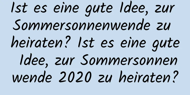 Ist es eine gute Idee, zur Sommersonnenwende zu heiraten? Ist es eine gute Idee, zur Sommersonnenwende 2020 zu heiraten?