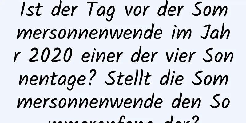 Ist der Tag vor der Sommersonnenwende im Jahr 2020 einer der vier Sonnentage? Stellt die Sommersonnenwende den Sommeranfang dar?