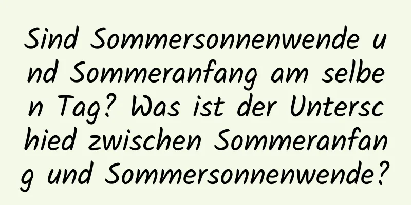 Sind Sommersonnenwende und Sommeranfang am selben Tag? Was ist der Unterschied zwischen Sommeranfang und Sommersonnenwende?