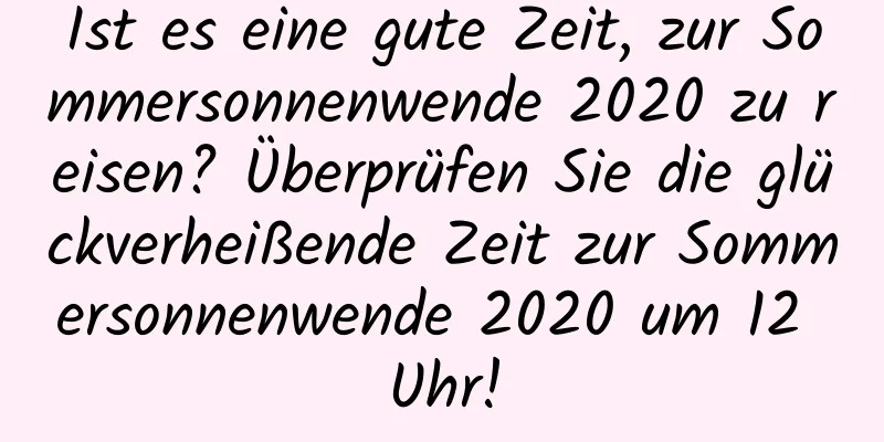 Ist es eine gute Zeit, zur Sommersonnenwende 2020 zu reisen? Überprüfen Sie die glückverheißende Zeit zur Sommersonnenwende 2020 um 12 Uhr!