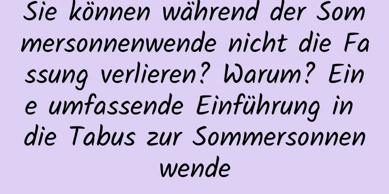 Sie können während der Sommersonnenwende nicht die Fassung verlieren? Warum? Eine umfassende Einführung in die Tabus zur Sommersonnenwende