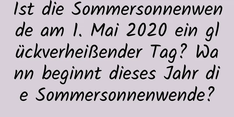 Ist die Sommersonnenwende am 1. Mai 2020 ein glückverheißender Tag? Wann beginnt dieses Jahr die Sommersonnenwende?