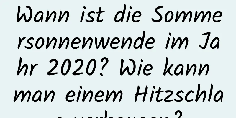 Wann ist die Sommersonnenwende im Jahr 2020? Wie kann man einem Hitzschlag vorbeugen?