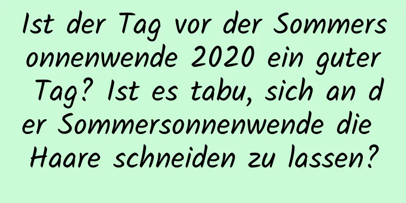 Ist der Tag vor der Sommersonnenwende 2020 ein guter Tag? Ist es tabu, sich an der Sommersonnenwende die Haare schneiden zu lassen?