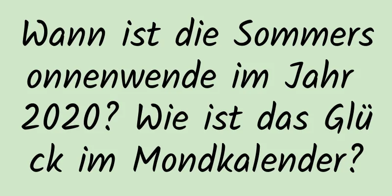 Wann ist die Sommersonnenwende im Jahr 2020? Wie ist das Glück im Mondkalender?