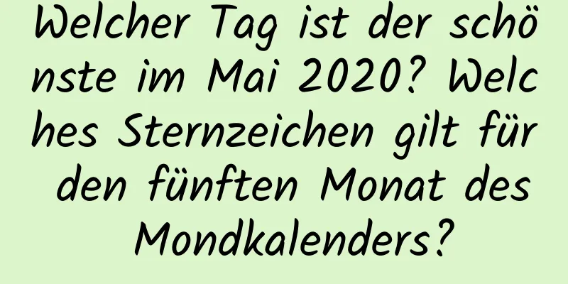 Welcher Tag ist der schönste im Mai 2020? Welches Sternzeichen gilt für den fünften Monat des Mondkalenders?