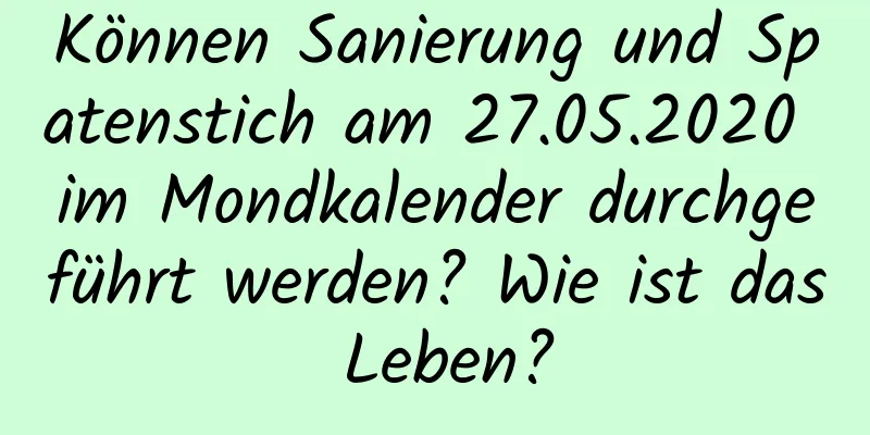 Können Sanierung und Spatenstich am 27.05.2020 im Mondkalender durchgeführt werden? Wie ist das Leben?