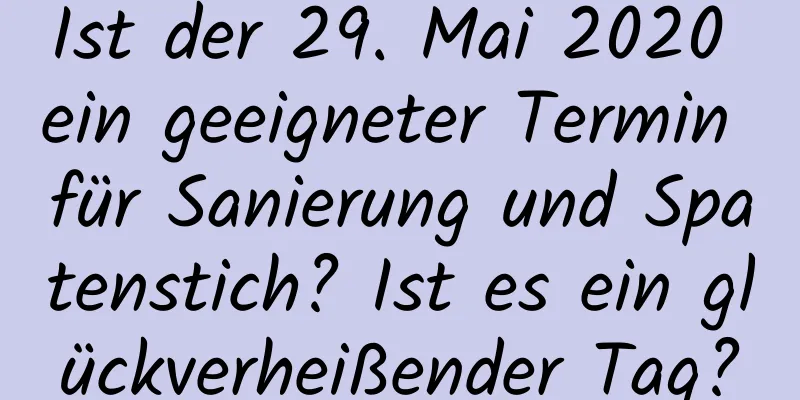 Ist der 29. Mai 2020 ein geeigneter Termin für Sanierung und Spatenstich? Ist es ein glückverheißender Tag?