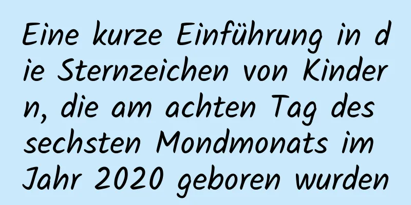 Eine kurze Einführung in die Sternzeichen von Kindern, die am achten Tag des sechsten Mondmonats im Jahr 2020 geboren wurden