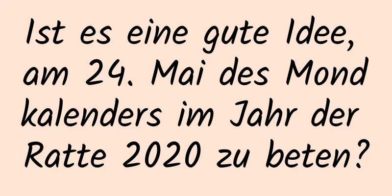 Ist es eine gute Idee, am 24. Mai des Mondkalenders im Jahr der Ratte 2020 zu beten?