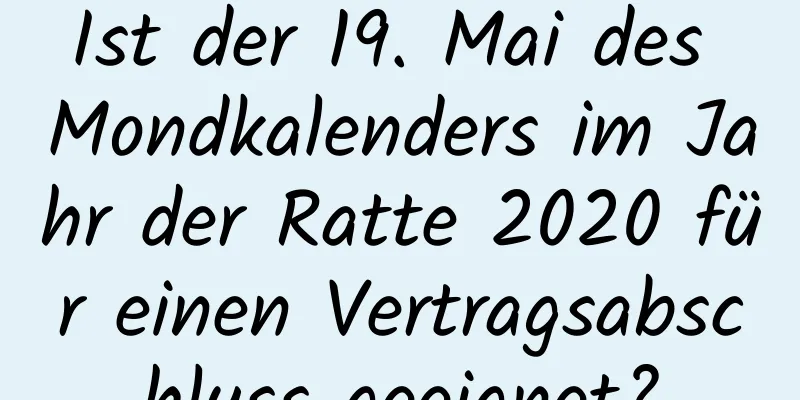 Ist der 19. Mai des Mondkalenders im Jahr der Ratte 2020 für einen Vertragsabschluss geeignet?