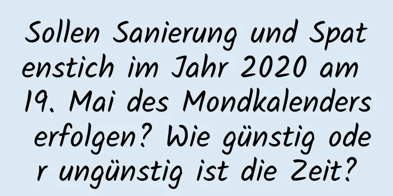 Sollen Sanierung und Spatenstich im Jahr 2020 am 19. Mai des Mondkalenders erfolgen? Wie günstig oder ungünstig ist die Zeit?