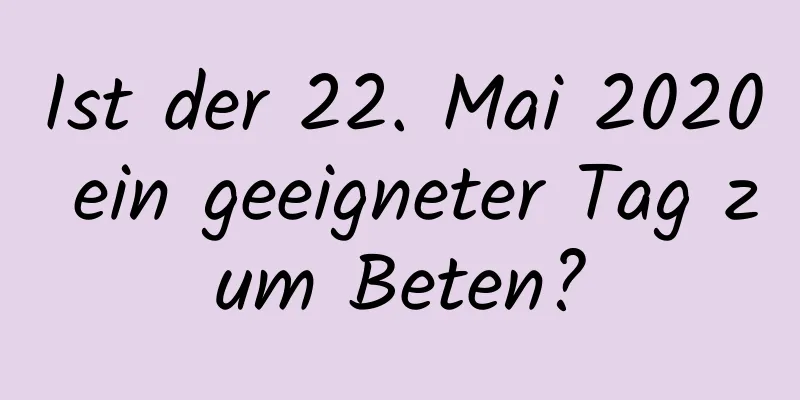 Ist der 22. Mai 2020 ein geeigneter Tag zum Beten?