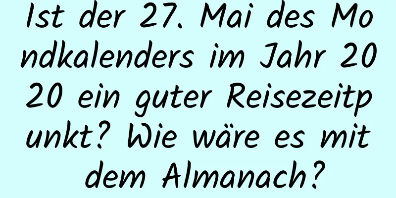 Ist der 27. Mai des Mondkalenders im Jahr 2020 ein guter Reisezeitpunkt? Wie wäre es mit dem Almanach?