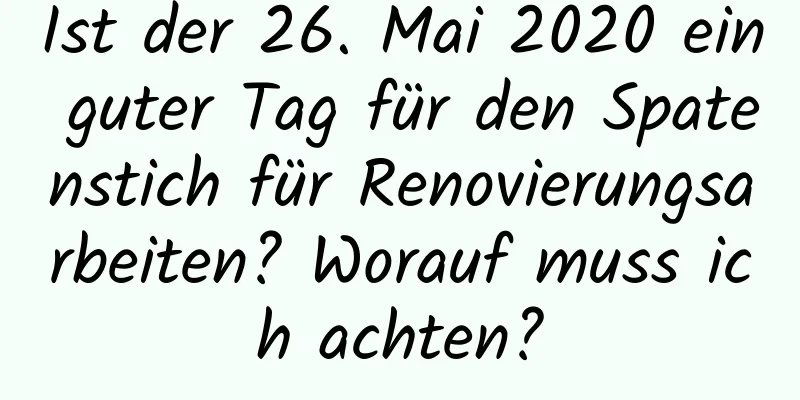 Ist der 26. Mai 2020 ein guter Tag für den Spatenstich für Renovierungsarbeiten? Worauf muss ich achten?