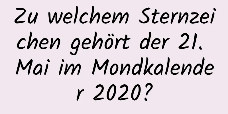 Zu welchem ​​Sternzeichen gehört der 21. Mai im Mondkalender 2020?