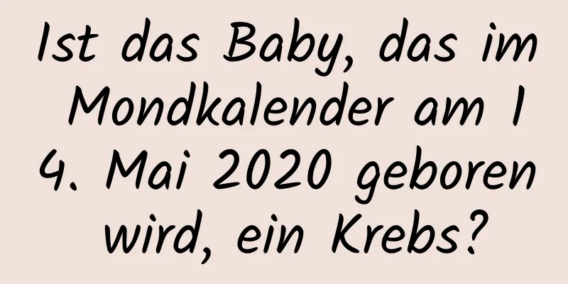 Ist das Baby, das im Mondkalender am 14. Mai 2020 geboren wird, ein Krebs?