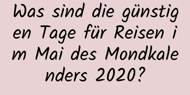 Was sind die günstigen Tage für Reisen im Mai des Mondkalenders 2020?