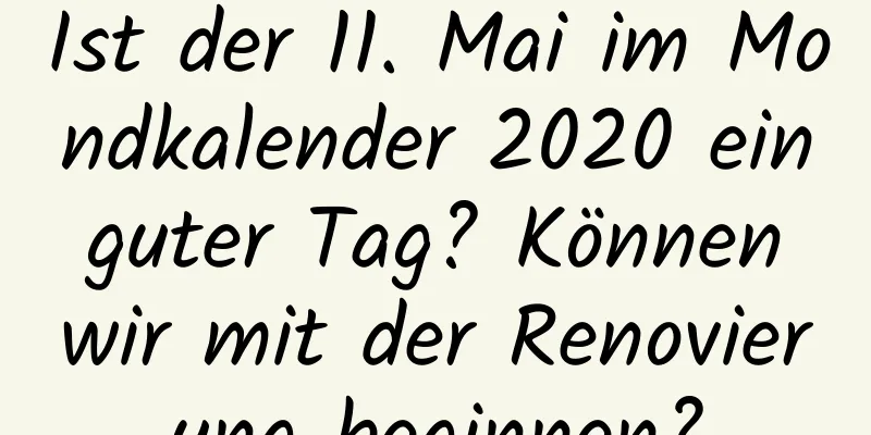 Ist der 11. Mai im Mondkalender 2020 ein guter Tag? Können wir mit der Renovierung beginnen?