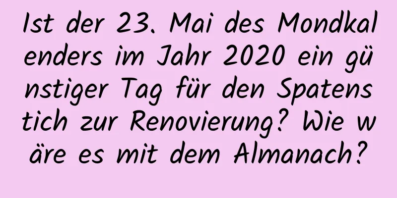 Ist der 23. Mai des Mondkalenders im Jahr 2020 ein günstiger Tag für den Spatenstich zur Renovierung? Wie wäre es mit dem Almanach?