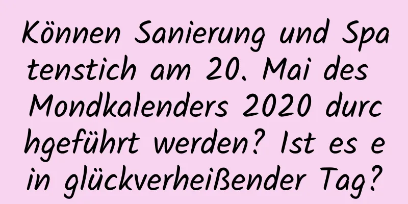 Können Sanierung und Spatenstich am 20. Mai des Mondkalenders 2020 durchgeführt werden? Ist es ein glückverheißender Tag?