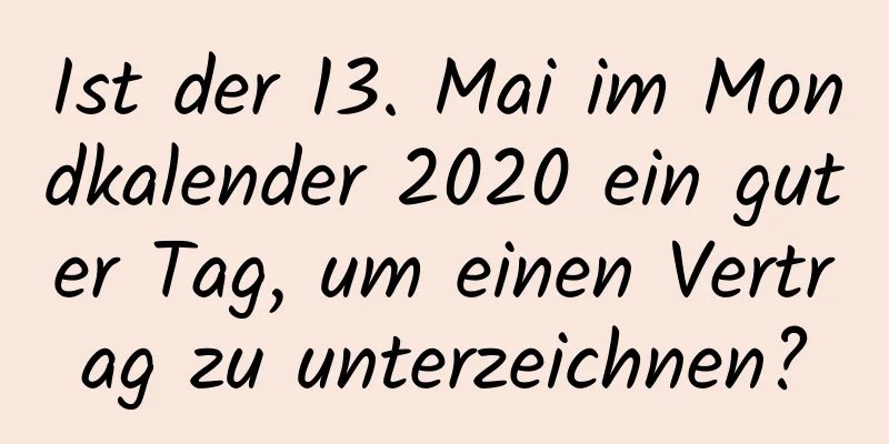 Ist der 13. Mai im Mondkalender 2020 ein guter Tag, um einen Vertrag zu unterzeichnen?