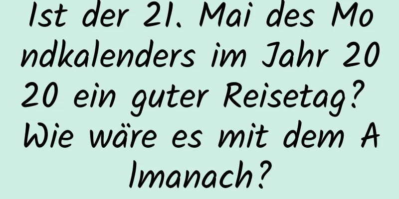 Ist der 21. Mai des Mondkalenders im Jahr 2020 ein guter Reisetag? Wie wäre es mit dem Almanach?