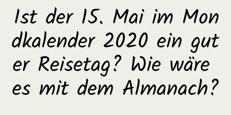 Ist der 15. Mai im Mondkalender 2020 ein guter Reisetag? Wie wäre es mit dem Almanach?