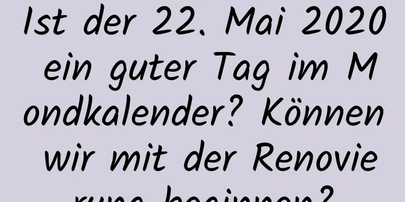 Ist der 22. Mai 2020 ein guter Tag im Mondkalender? Können wir mit der Renovierung beginnen?