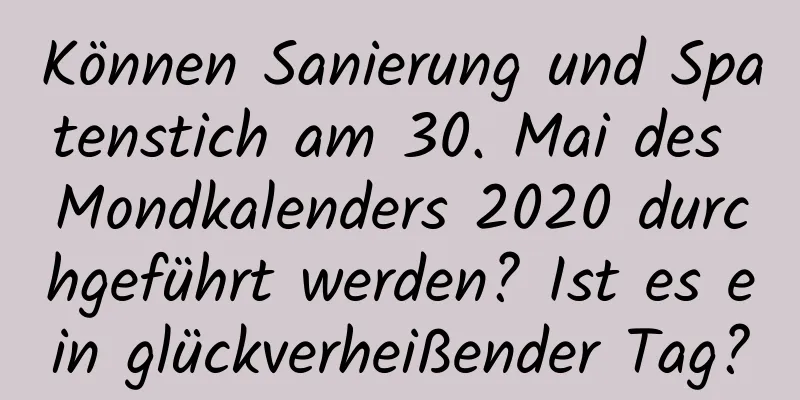 Können Sanierung und Spatenstich am 30. Mai des Mondkalenders 2020 durchgeführt werden? Ist es ein glückverheißender Tag?