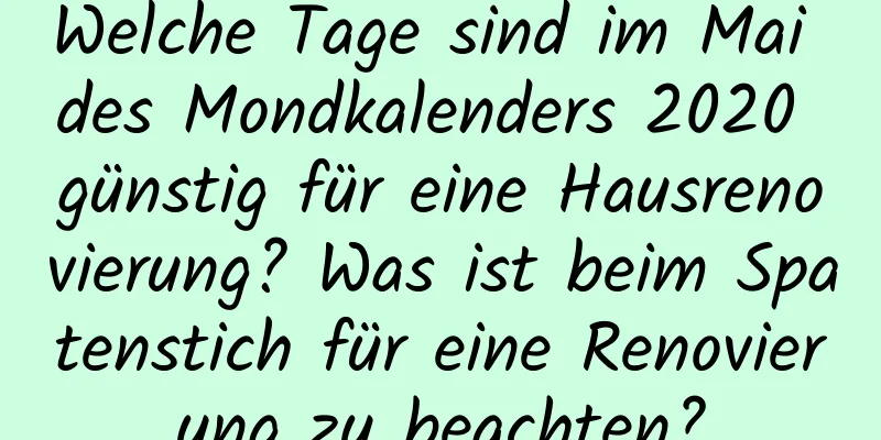 Welche Tage sind im Mai des Mondkalenders 2020 günstig für eine Hausrenovierung? Was ist beim Spatenstich für eine Renovierung zu beachten?