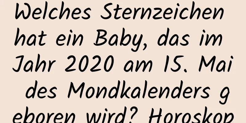 Welches Sternzeichen hat ein Baby, das im Jahr 2020 am 15. Mai des Mondkalenders geboren wird? Horoskop