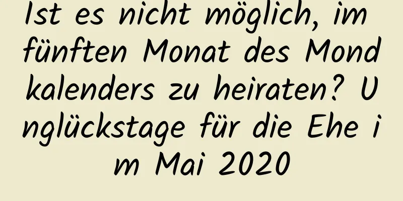 Ist es nicht möglich, im fünften Monat des Mondkalenders zu heiraten? Unglückstage für die Ehe im Mai 2020