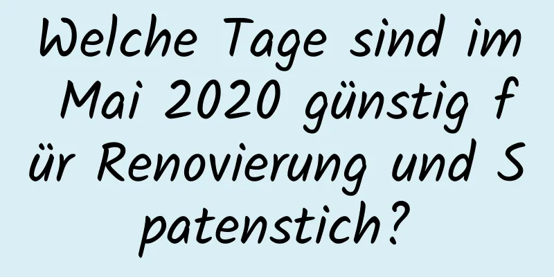 Welche Tage sind im Mai 2020 günstig für Renovierung und Spatenstich?