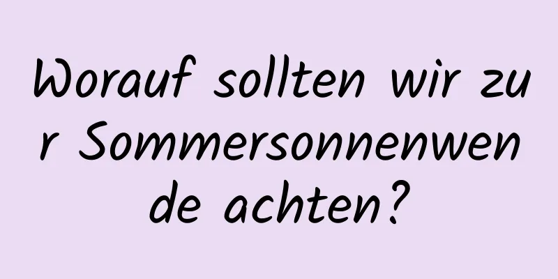 Worauf sollten wir zur Sommersonnenwende achten?