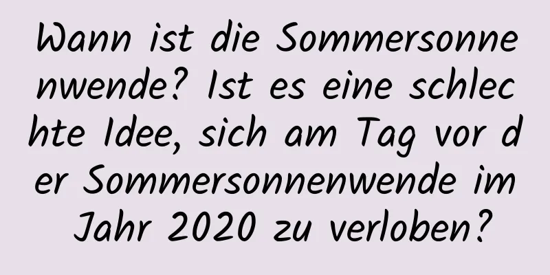 Wann ist die Sommersonnenwende? Ist es eine schlechte Idee, sich am Tag vor der Sommersonnenwende im Jahr 2020 zu verloben?