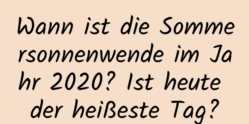 Wann ist die Sommersonnenwende im Jahr 2020? Ist heute der heißeste Tag?