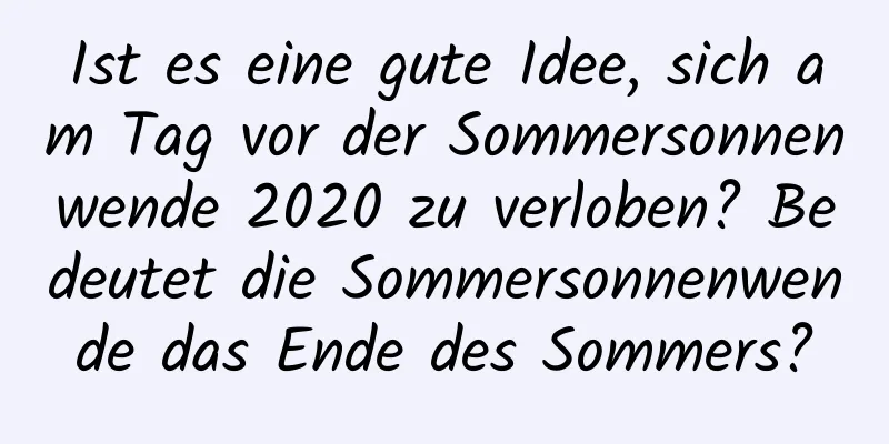 Ist es eine gute Idee, sich am Tag vor der Sommersonnenwende 2020 zu verloben? Bedeutet die Sommersonnenwende das Ende des Sommers?