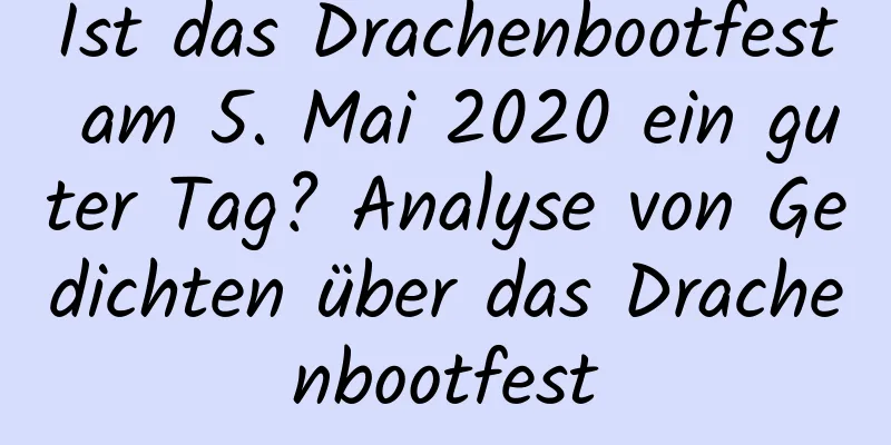 Ist das Drachenbootfest am 5. Mai 2020 ein guter Tag? Analyse von Gedichten über das Drachenbootfest