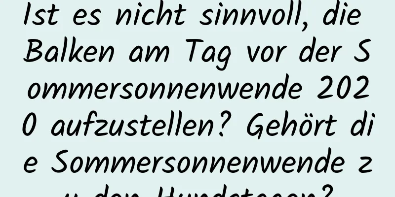 Ist es nicht sinnvoll, die Balken am Tag vor der Sommersonnenwende 2020 aufzustellen? Gehört die Sommersonnenwende zu den Hundstagen?