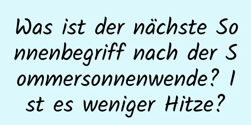 Was ist der nächste Sonnenbegriff nach der Sommersonnenwende? Ist es weniger Hitze?