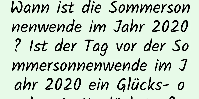 Wann ist die Sommersonnenwende im Jahr 2020? Ist der Tag vor der Sommersonnenwende im Jahr 2020 ein Glücks- oder ein Unglückstag?