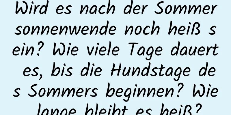 Wird es nach der Sommersonnenwende noch heiß sein? Wie viele Tage dauert es, bis die Hundstage des Sommers beginnen? Wie lange bleibt es heiß?