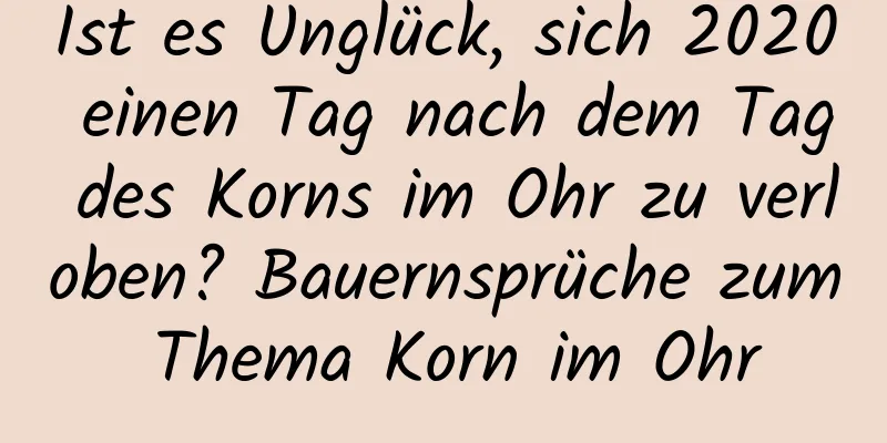 Ist es Unglück, sich 2020 einen Tag nach dem Tag des Korns im Ohr zu verloben? Bauernsprüche zum Thema Korn im Ohr