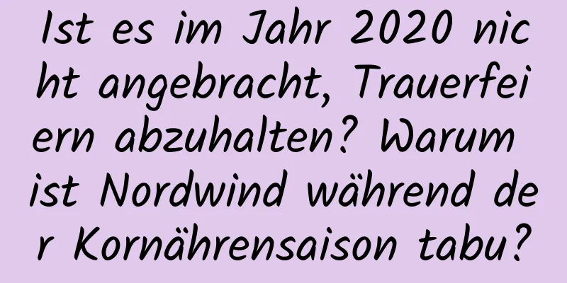 Ist es im Jahr 2020 nicht angebracht, Trauerfeiern abzuhalten? Warum ist Nordwind während der Kornährensaison tabu?