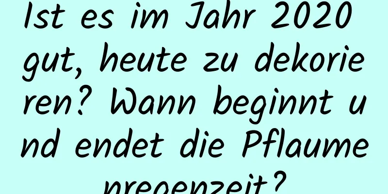 Ist es im Jahr 2020 gut, heute zu dekorieren? Wann beginnt und endet die Pflaumenregenzeit?