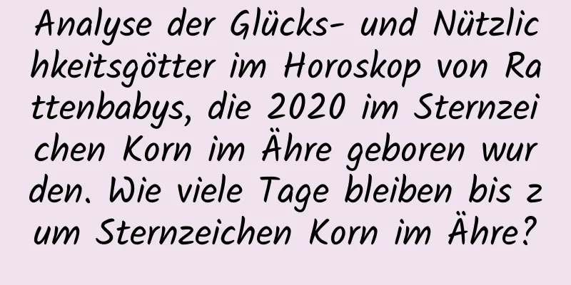 Analyse der Glücks- und Nützlichkeitsgötter im Horoskop von Rattenbabys, die 2020 im Sternzeichen Korn im Ähre geboren wurden. Wie viele Tage bleiben bis zum Sternzeichen Korn im Ähre?