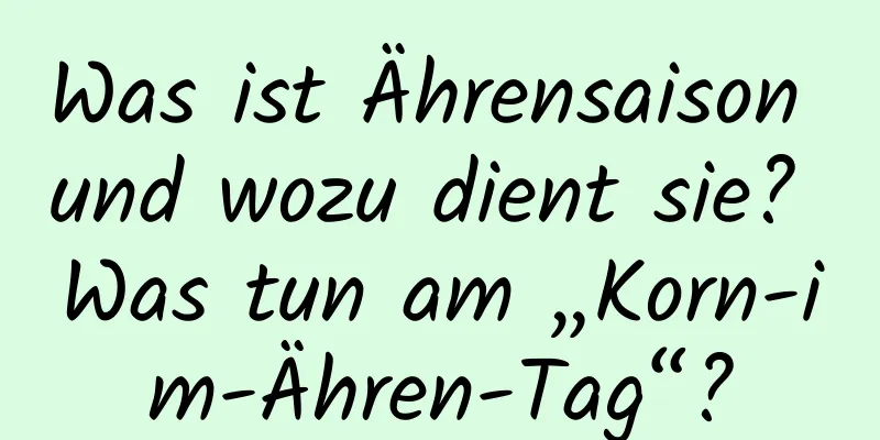 Was ist Ährensaison und wozu dient sie? Was tun am „Korn-im-Ähren-Tag“?