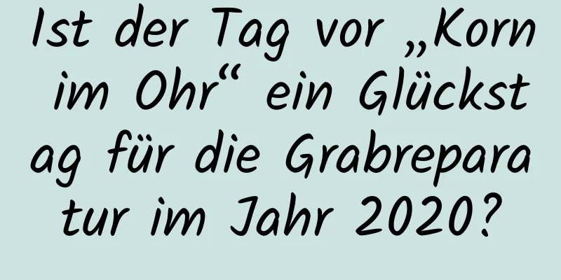 Ist der Tag vor „Korn im Ohr“ ein Glückstag für die Grabreparatur im Jahr 2020?